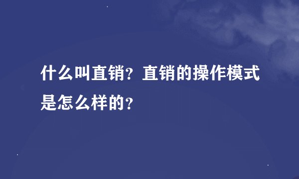 什么叫直销？直销的操作模式是怎么样的？