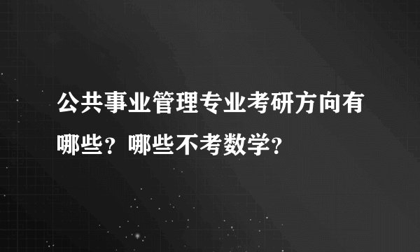 公共事业管理专业考研方向有哪些？哪些不考数学？