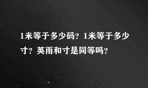 1米等于多少码？1米等于多少寸？英雨和寸是同等吗？