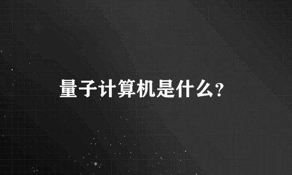 量子计算机是什么？