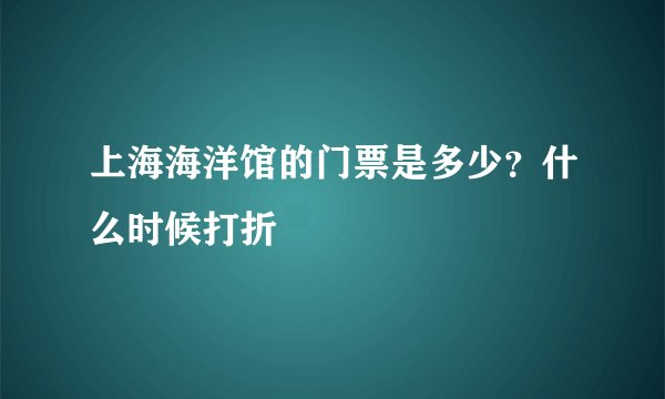 上海海洋馆的门票是多少？什么时候打折