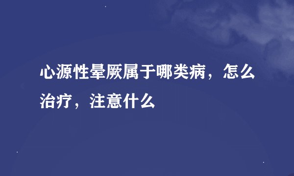 心源性晕厥属于哪类病，怎么治疗，注意什么