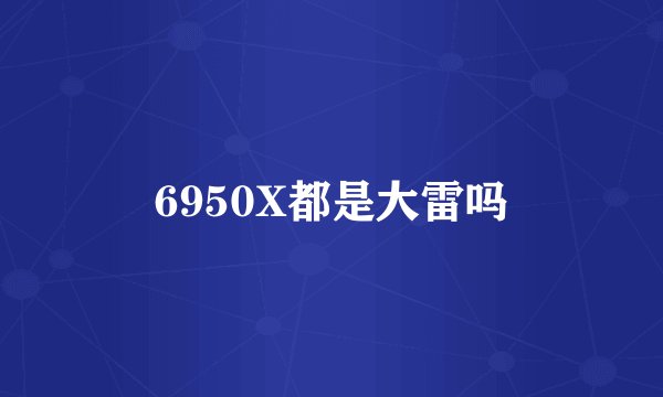 6950X都是大雷吗