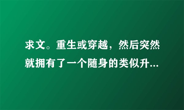 求文。重生或穿越，然后突然就拥有了一个随身的类似升级系统的文。如九月微蓝的《重生胤禛福晋》等。