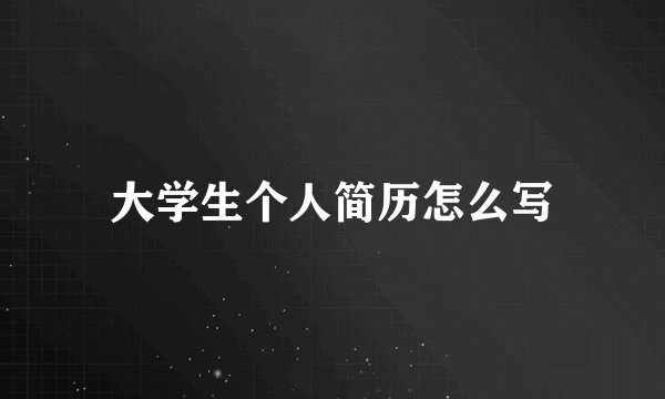 大学生个人简历怎么写