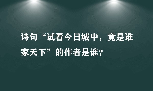 诗句“试看今日城中，竟是谁家天下”的作者是谁？