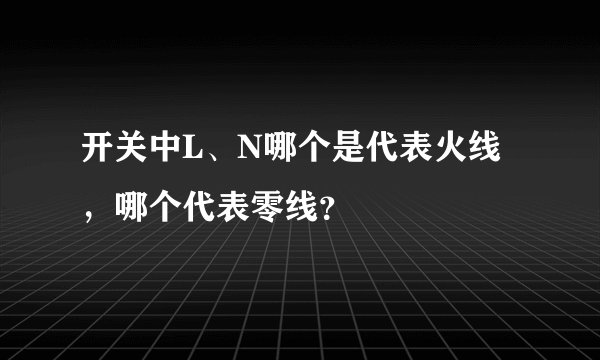 开关中L、N哪个是代表火线，哪个代表零线？