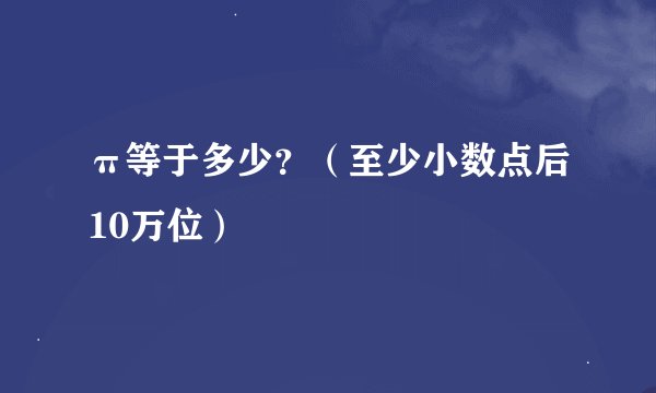 π等于多少？（至少小数点后10万位）