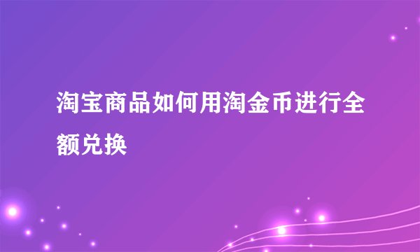 淘宝商品如何用淘金币进行全额兑换