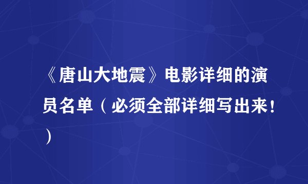 《唐山大地震》电影详细的演员名单（必须全部详细写出来！）