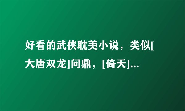 好看的武侠耽美小说，类似[大唐双龙]问鼎，[倚天]逆命之宋青书