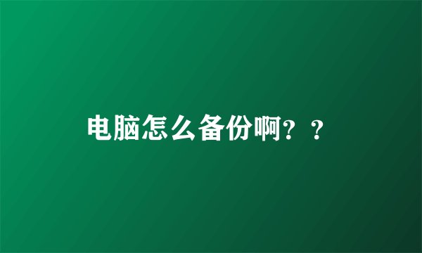 电脑怎么备份啊？？