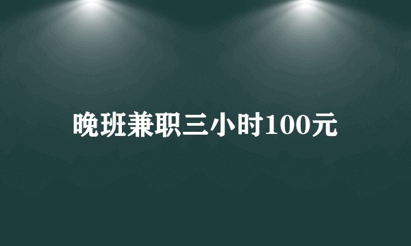 晚班兼职三小时100元