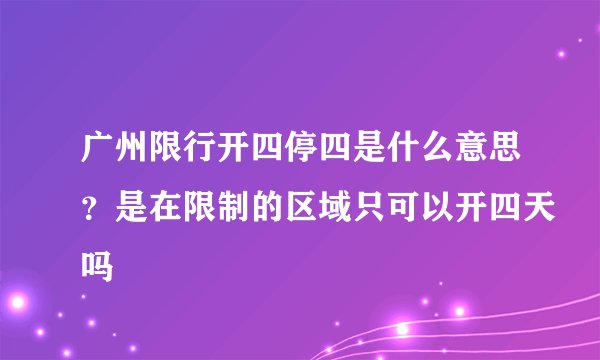 广州限行开四停四是什么意思？是在限制的区域只可以开四天吗