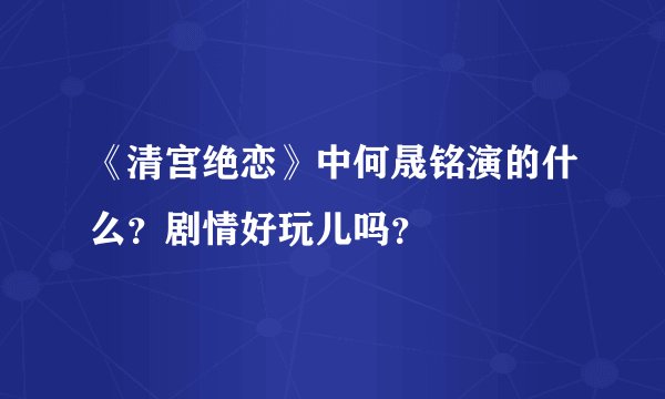 《清宫绝恋》中何晟铭演的什么？剧情好玩儿吗？