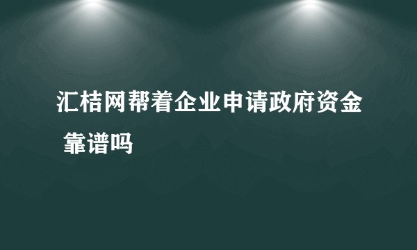 汇桔网帮着企业申请政府资金 靠谱吗
