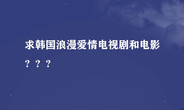 求韩国浪漫爱情电视剧和电影？？？