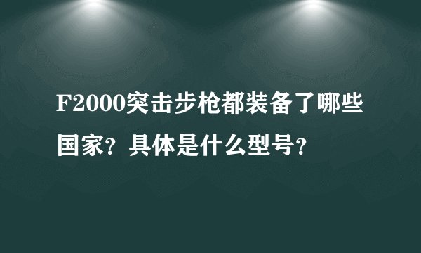 F2000突击步枪都装备了哪些国家？具体是什么型号？