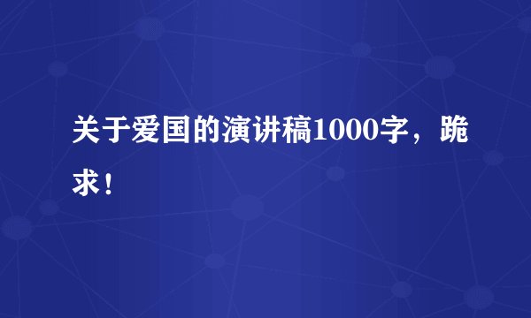 关于爱国的演讲稿1000字，跪求！
