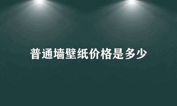 普通墙壁纸价格是多少