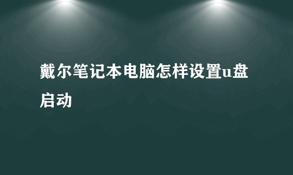 戴尔笔记本电脑怎样设置u盘启动
