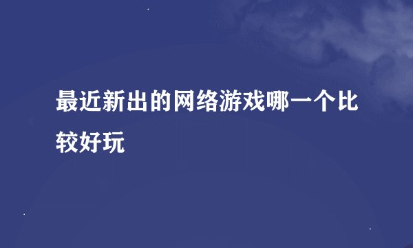 最近新出的网络游戏哪一个比较好玩