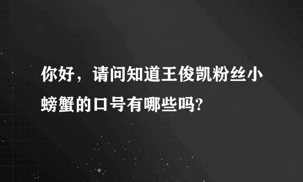 你好，请问知道王俊凯粉丝小螃蟹的口号有哪些吗?