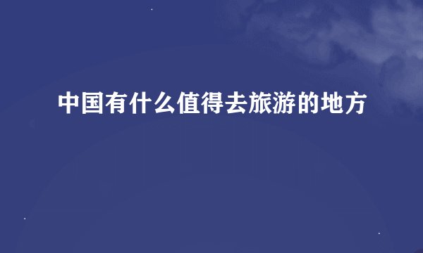 中国有什么值得去旅游的地方