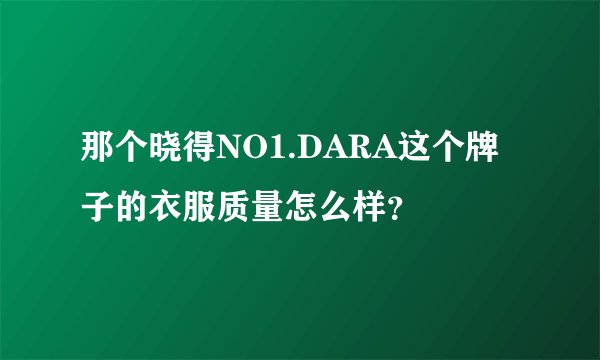 那个晓得NO1.DARA这个牌子的衣服质量怎么样？