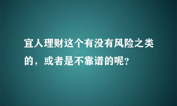 宜人理财这个有没有风险之类的，或者是不靠谱的呢？
