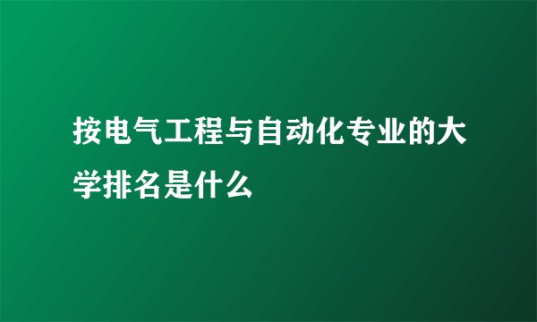 按电气工程与自动化专业的大学排名是什么