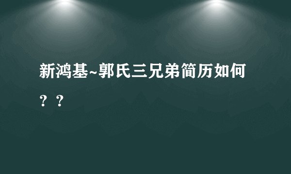 新鸿基~郭氏三兄弟简历如何？？