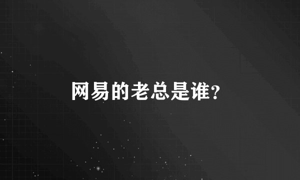 网易的老总是谁？
