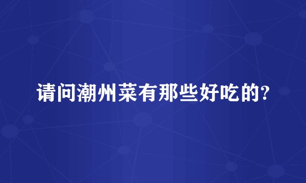 请问潮州菜有那些好吃的?
