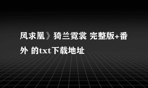 凤求凰》猗兰霓裳 完整版+番外 的txt下载地址