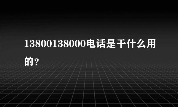 13800138000电话是干什么用的？