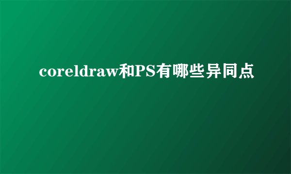 coreldraw和PS有哪些异同点