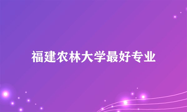 福建农林大学最好专业