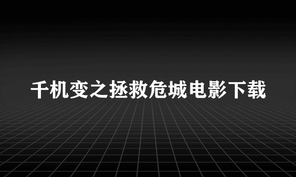 千机变之拯救危城电影下载