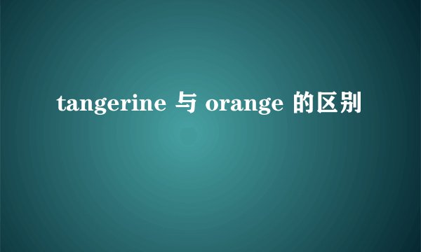 tangerine 与 orange 的区别