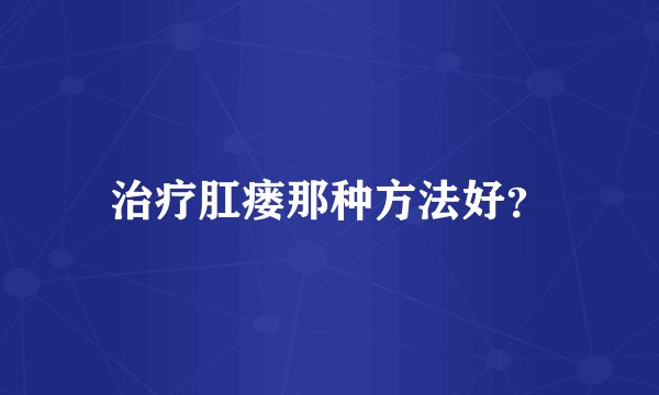 治疗肛瘘那种方法好？