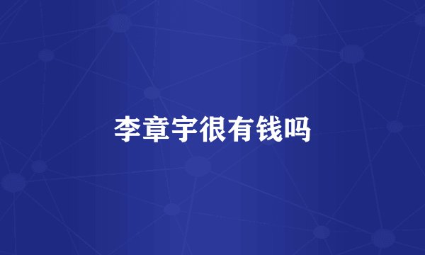 李章宇很有钱吗