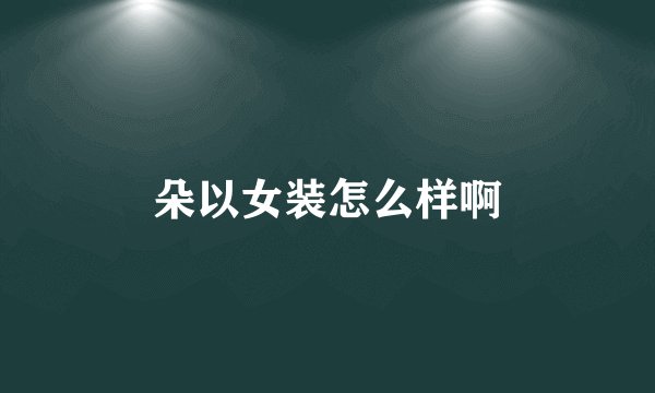 朵以女装怎么样啊