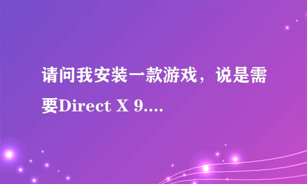 请问我安装一款游戏，说是需要Direct X 9.0c，请问这是什么啊，我怎么办啊？