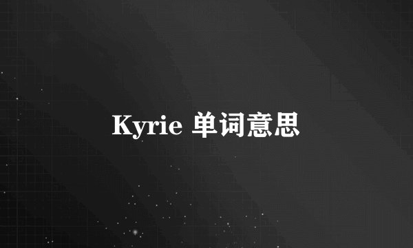 Kyrie 单词意思