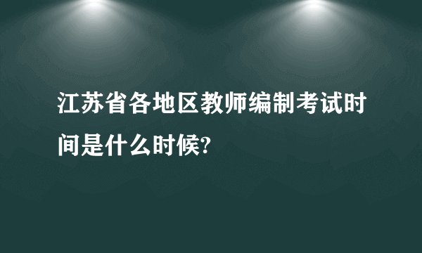 江苏省各地区教师编制考试时间是什么时候?