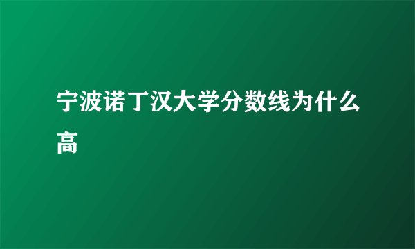 宁波诺丁汉大学分数线为什么高