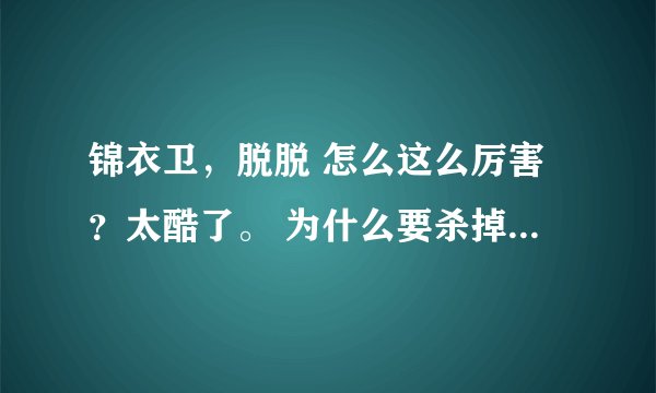 锦衣卫，脱脱 怎么这么厉害？太酷了。 为什么要杀掉 朱雀 白虎啊？