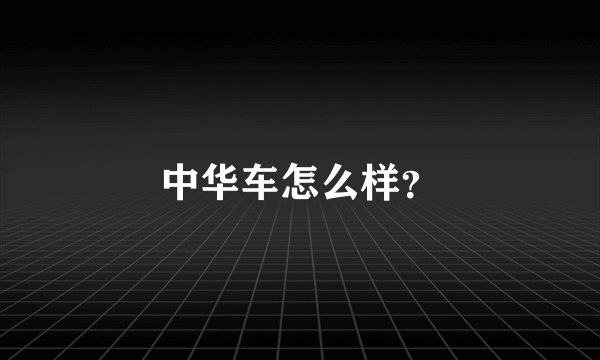 中华车怎么样？