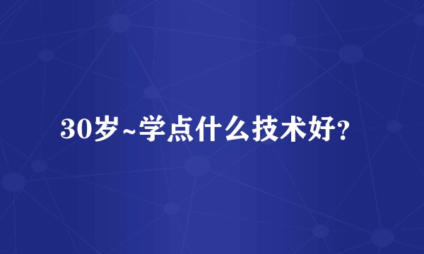 30岁~学点什么技术好？